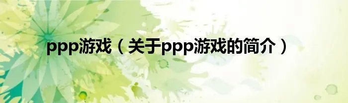 ppp游戏（关于ppp游戏的简介）