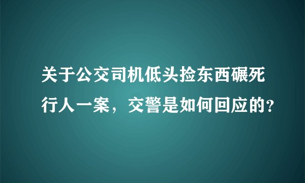 关于公交司机低头捡东西碾死行人一案，交警是如何回应的？