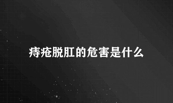 痔疮脱肛的危害是什么