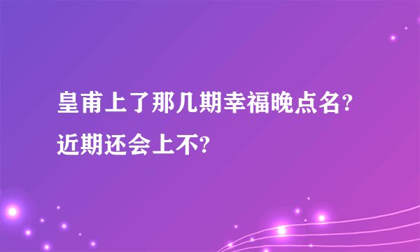 皇甫上了那几期幸福晚点名?近期还会上不?