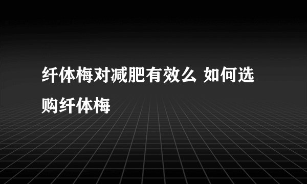 纤体梅对减肥有效么 如何选购纤体梅