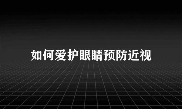如何爱护眼睛预防近视