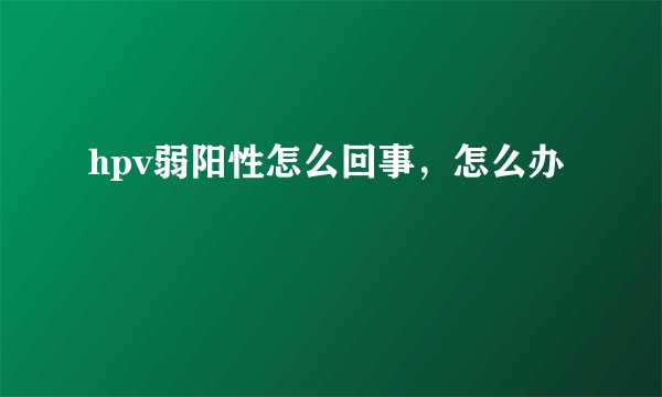 hpv弱阳性怎么回事，怎么办