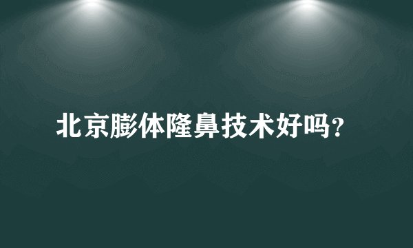 北京膨体隆鼻技术好吗？