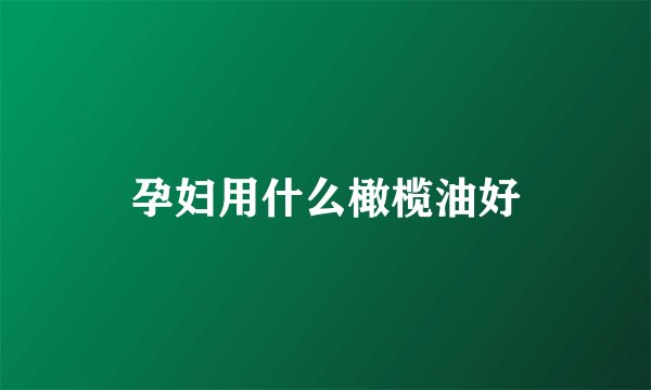 孕妇用什么橄榄油好