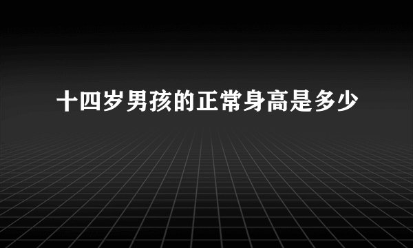 十四岁男孩的正常身高是多少