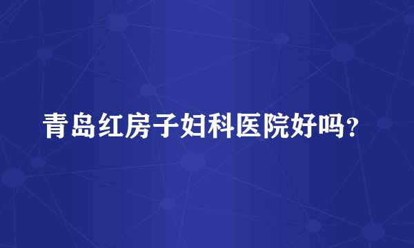 青岛红房子妇科医院好吗？