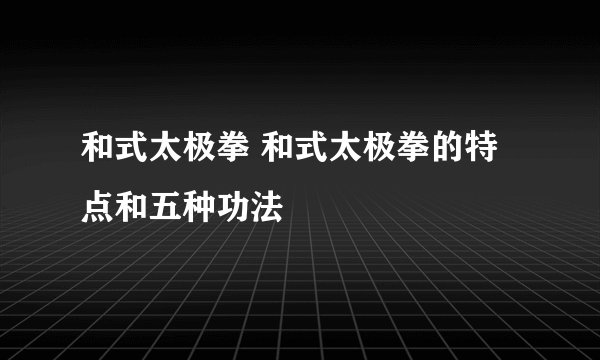 和式太极拳 和式太极拳的特点和五种功法
