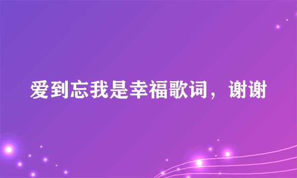 爱到忘我是幸福歌词，谢谢