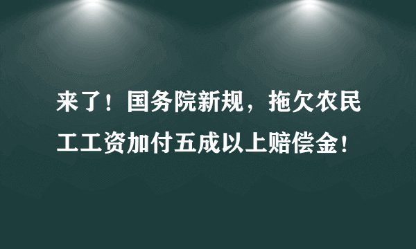 来了！国务院新规，拖欠农民工工资加付五成以上赔偿金！