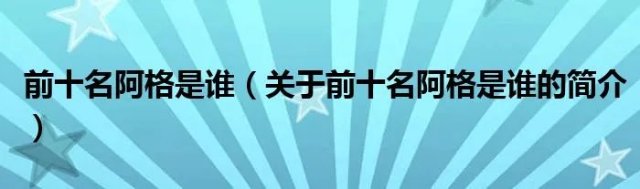 前十名阿格是谁（关于前十名阿格是谁的简介）