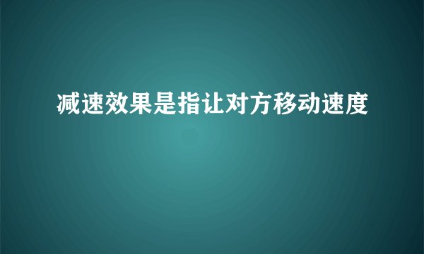 减速效果是指让对方移动速度