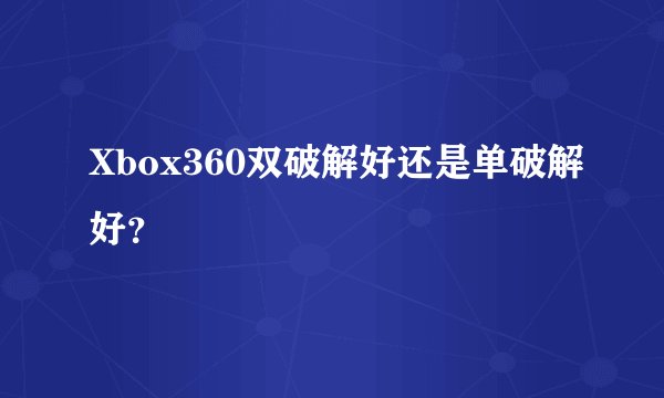 Xbox360双破解好还是单破解好?