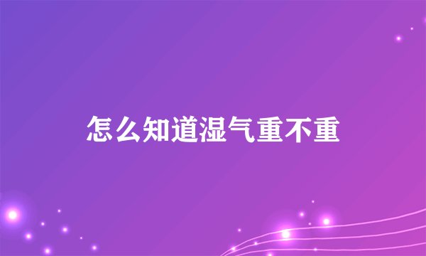 怎么知道湿气重不重
