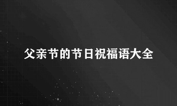 父亲节的节日祝福语大全