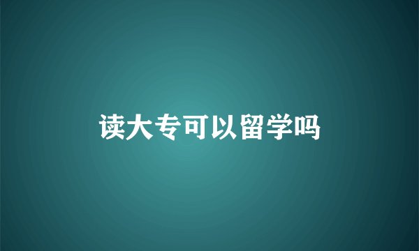 读大专可以留学吗