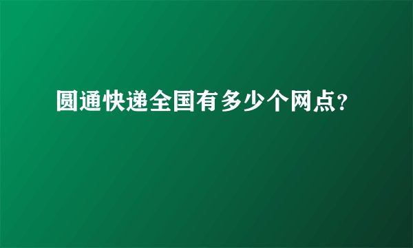圆通快递全国有多少个网点？