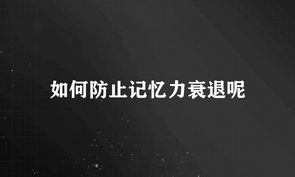 如何防止记忆力衰退呢