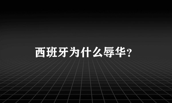 西班牙为什么辱华？