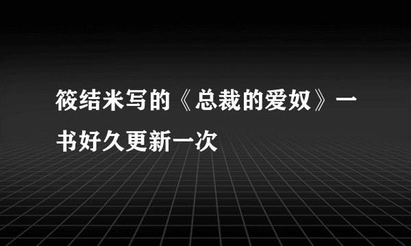 筱结米写的《总裁的爱奴》一书好久更新一次