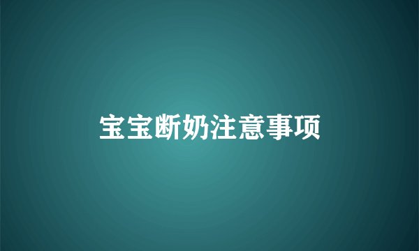 宝宝断奶注意事项