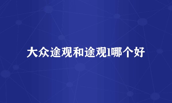 大众途观和途观l哪个好