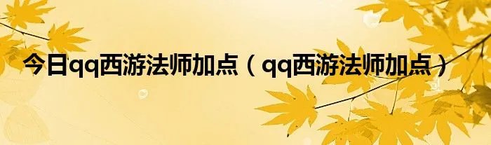 今日qq西游法师加点（qq西游法师加点）