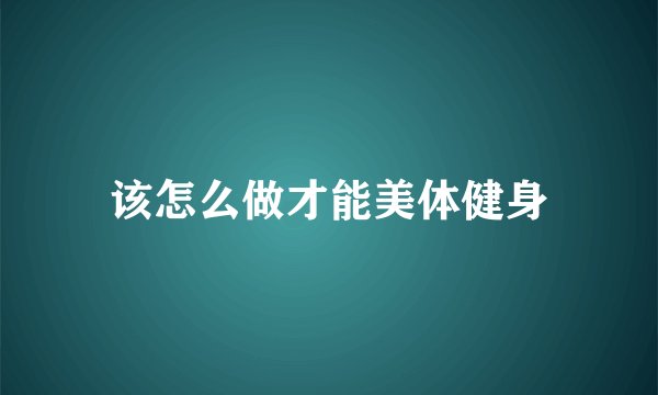 该怎么做才能美体健身
