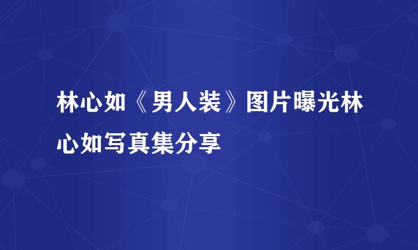 林心如《男人装》图片曝光林心如写真集分享
