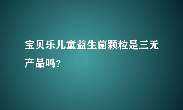 宝贝乐儿童益生菌颗粒是三无产品吗？
