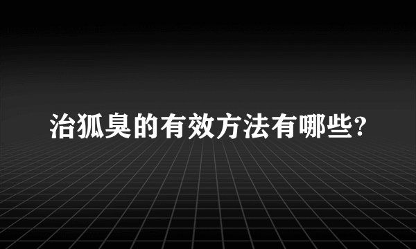 治狐臭的有效方法有哪些?