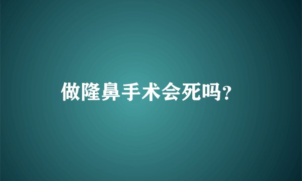 做隆鼻手术会死吗？