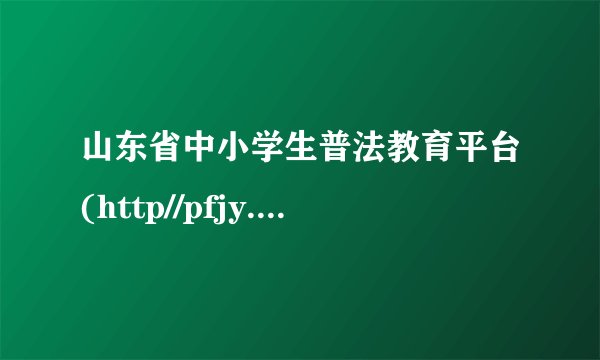 山东省中小学生普法教育平台(http//pfjy.irenwcom)