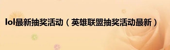 lol最新抽奖活动（英雄联盟抽奖活动最新）