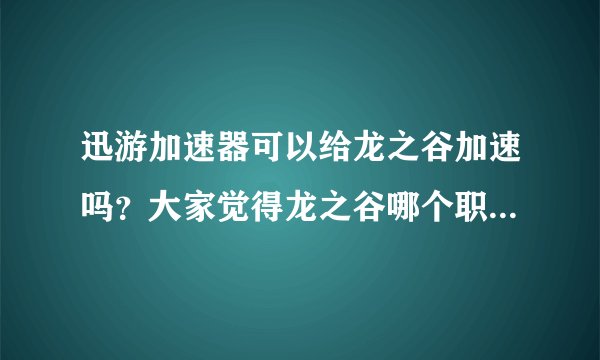 迅游加速器可以给龙之谷加速吗？大家觉得龙之谷哪个职业好玩啊？