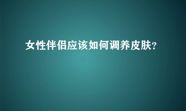 女性伴侣应该如何调养皮肤？