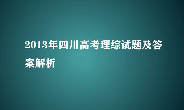 2013年四川高考理综试题及答案解析