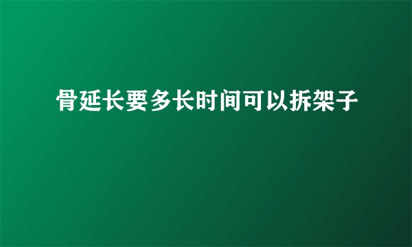 骨延长要多长时间可以拆架子