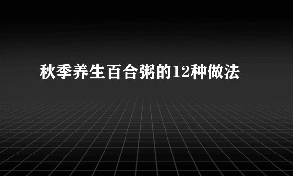 秋季养生百合粥的12种做法