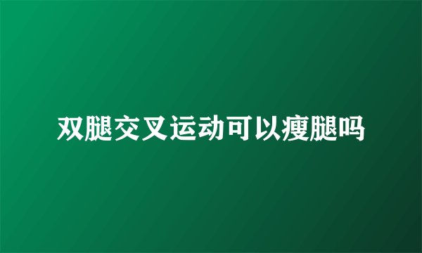 双腿交叉运动可以瘦腿吗