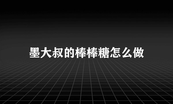 墨大叔的棒棒糖怎么做