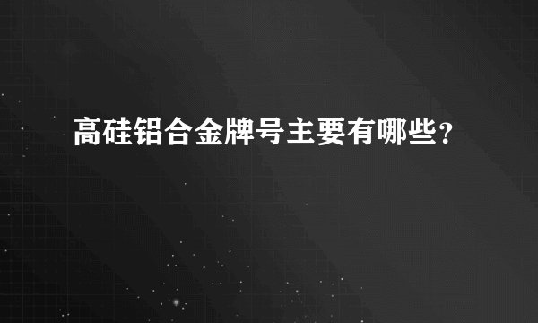 高硅铝合金牌号主要有哪些？