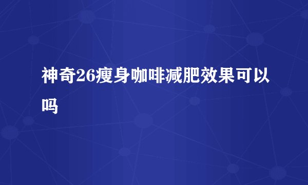 神奇26瘦身咖啡减肥效果可以吗
