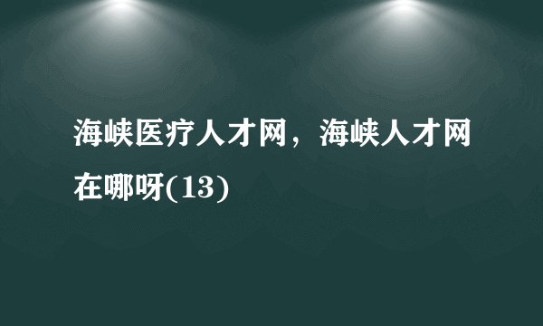 海峡医疗人才网，海峡人才网在哪呀(13)