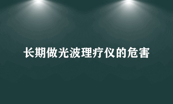 长期做光波理疗仪的危害