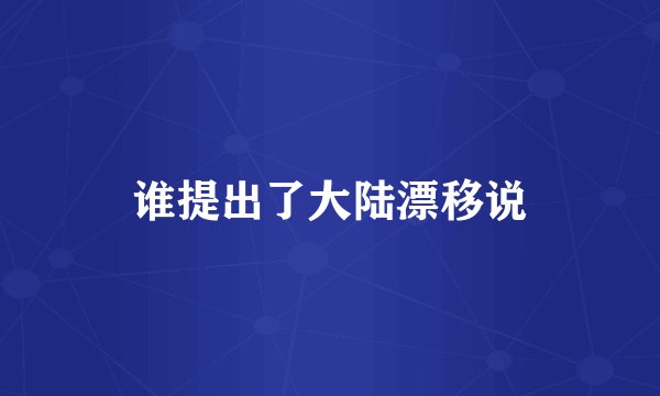 谁提出了大陆漂移说