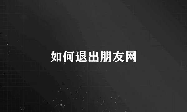 如何退出朋友网