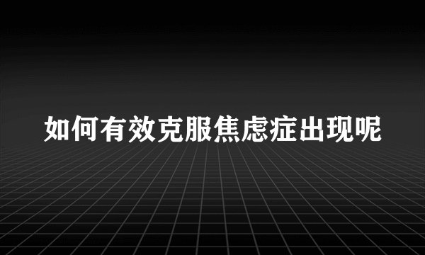 如何有效克服焦虑症出现呢
