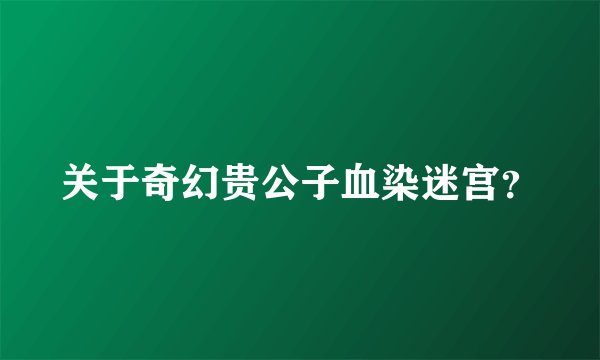 关于奇幻贵公子血染迷宫？