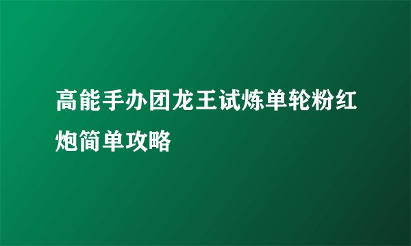 高能手办团龙王试炼单轮粉红炮简单攻略